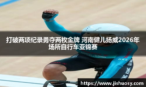 打破两项纪录勇夺两枚金牌 河南健儿扬威2026年场所自行车亚锦赛
