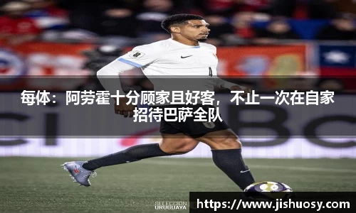 每体：阿劳霍十分顾家且好客，不止一次在自家招待巴萨全队