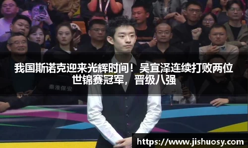 我国斯诺克迎来光辉时间！吴宜泽连续打败两位世锦赛冠军，晋级八强
